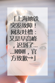 上海地铁突发故障！网友吐槽：又是早高峰，迟到了……刚刚，官方致歉→